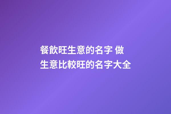 餐飲旺生意的名字 做生意比較旺的名字大全